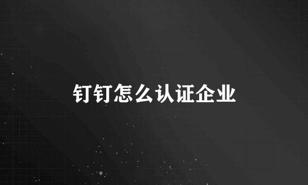 钉钉怎么认证企业