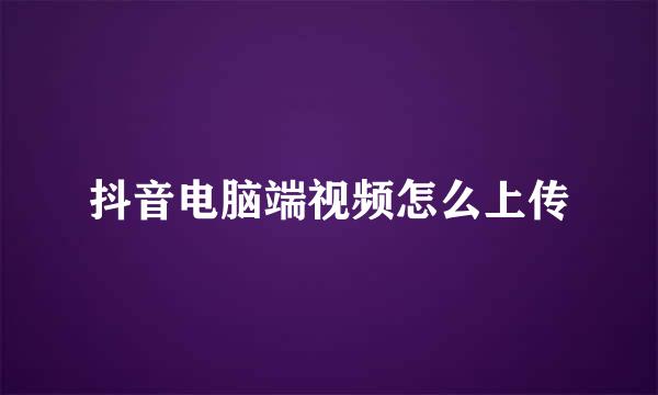 抖音电脑端视频怎么上传