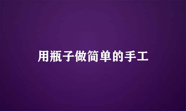 用瓶子做简单的手工