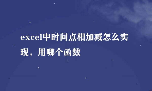 excel中时间点相加减怎么实现，用哪个函数