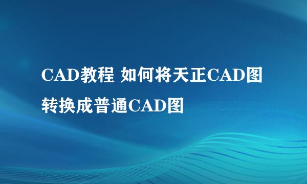 CAD教程 如何将天正CAD图转换成普通CAD图