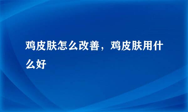 鸡皮肤怎么改善，鸡皮肤用什么好