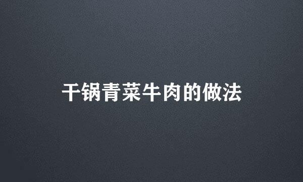 干锅青菜牛肉的做法