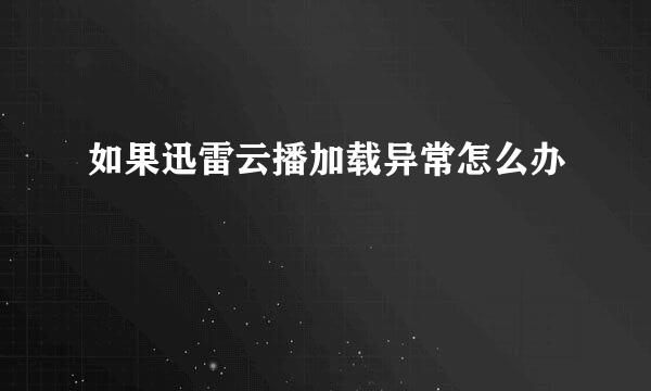 如果迅雷云播加载异常怎么办