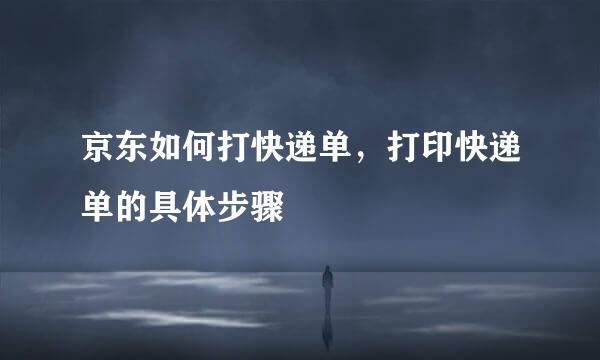 京东如何打快递单，打印快递单的具体步骤