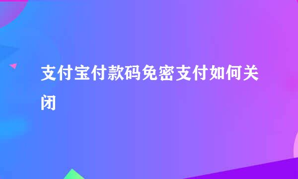 支付宝付款码免密支付如何关闭