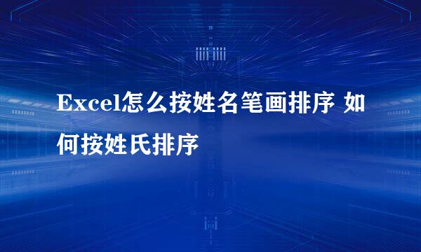 Excel怎么按姓名笔画排序 如何按姓氏排序