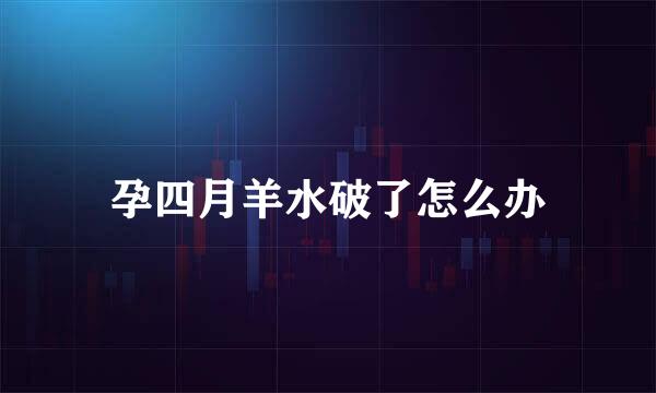 孕四月羊水破了怎么办