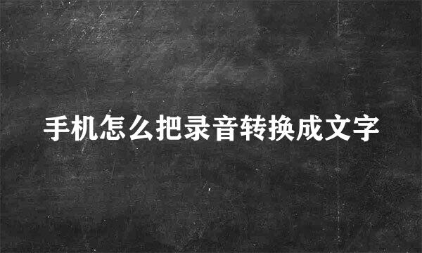 手机怎么把录音转换成文字