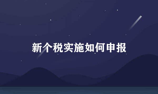 新个税实施如何申报