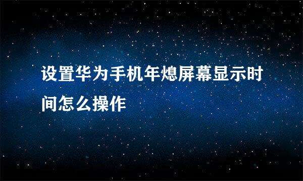 设置华为手机年熄屏幕显示时间怎么操作