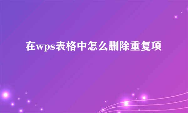 在wps表格中怎么删除重复项