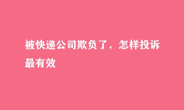被快递公司欺负了，怎样投诉最有效