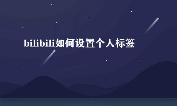 bilibili如何设置个人标签