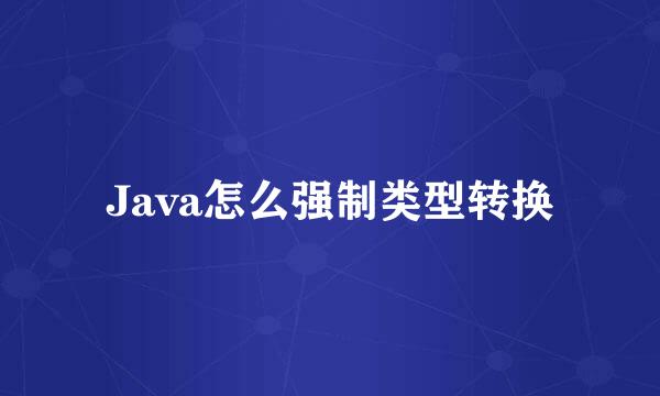 Java怎么强制类型转换