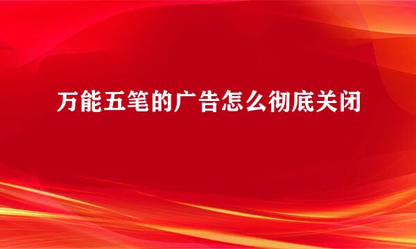 万能五笔的广告怎么彻底关闭
