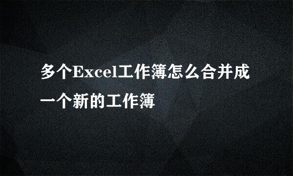 多个Excel工作簿怎么合并成一个新的工作簿