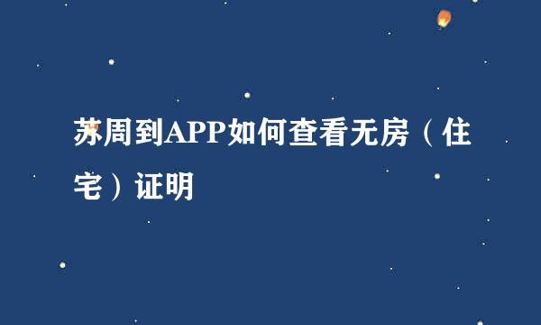 苏周到APP如何查看无房（住宅）证明