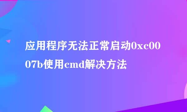 应用程序无法正常启动0xc0007b使用cmd解决方法