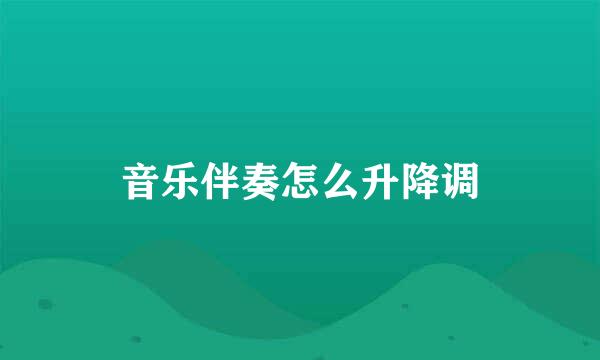 音乐伴奏怎么升降调