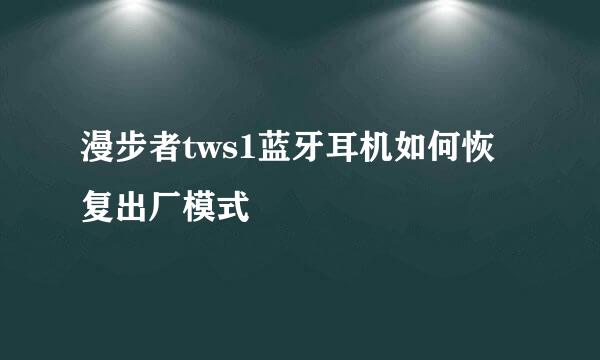 漫步者tws1蓝牙耳机如何恢复出厂模式