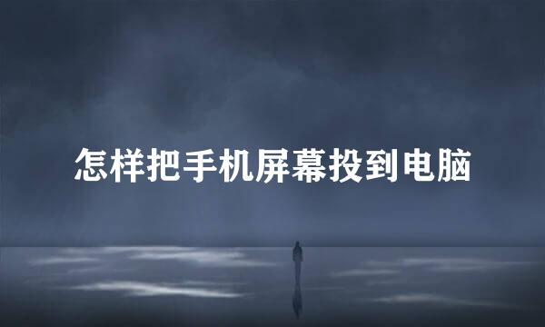怎样把手机屏幕投到电脑
