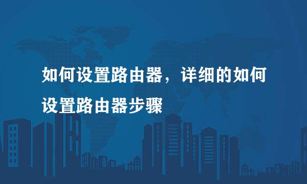 如何设置路由器，详细的如何设置路由器步骤