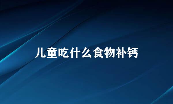 儿童吃什么食物补钙
