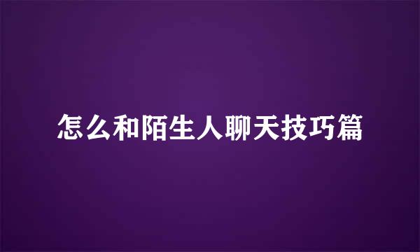 怎么和陌生人聊天技巧篇