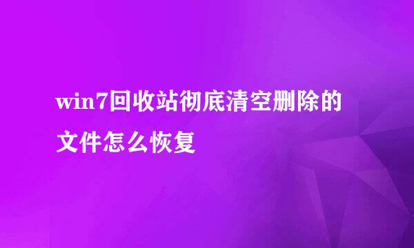 win7回收站彻底清空删除的文件怎么恢复