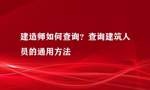 建造师如何查询？查询建筑人员的通用方法