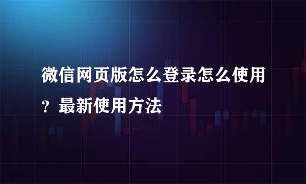 微信网页版怎么登录怎么使用？最新使用方法