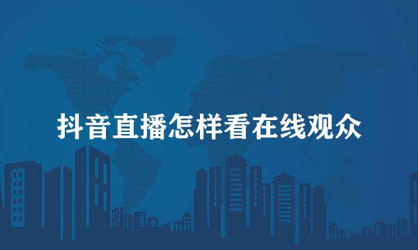 抖音直播怎样看在线观众