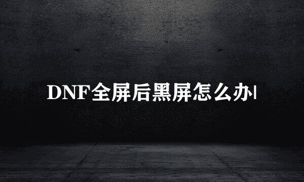 DNF全屏后黑屏怎么办|