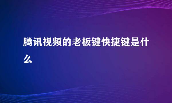 腾讯视频的老板键快捷键是什么