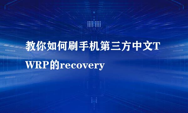教你如何刷手机第三方中文TWRP的recovery