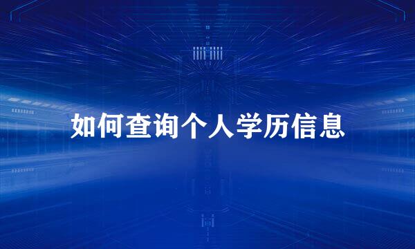 如何查询个人学历信息