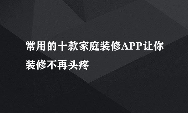 常用的十款家庭装修APP让你装修不再头疼