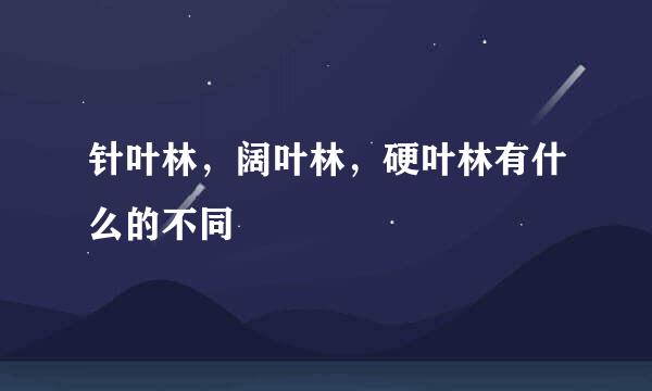 针叶林，阔叶林，硬叶林有什么的不同