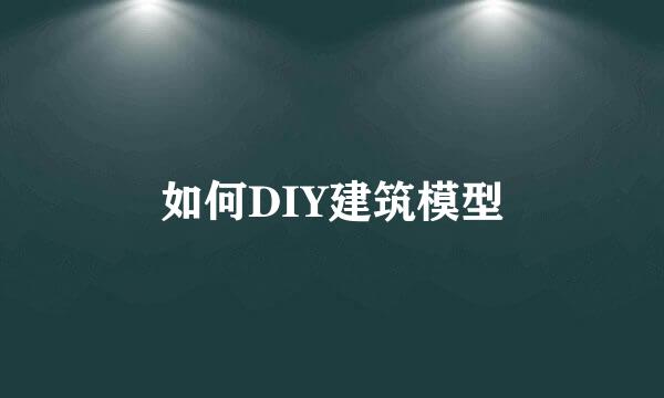 如何DIY建筑模型