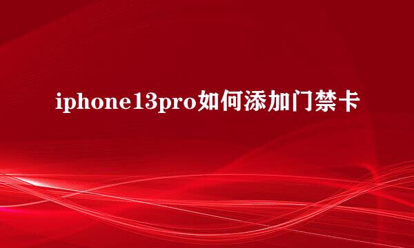 iphone13pro如何添加门禁卡