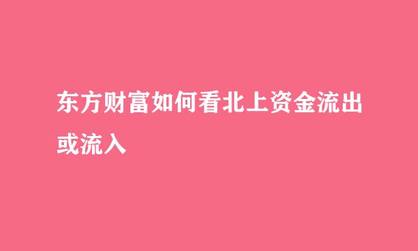 东方财富如何看北上资金流出或流入