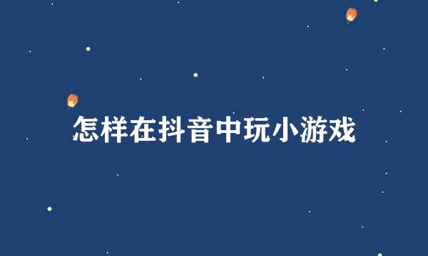 怎样在抖音中玩小游戏