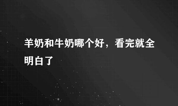 羊奶和牛奶哪个好，看完就全明白了