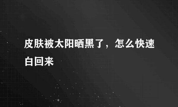 皮肤被太阳晒黑了，怎么快速白回来