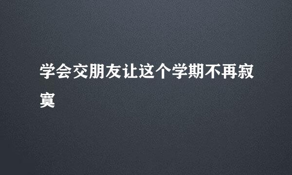 学会交朋友让这个学期不再寂寞