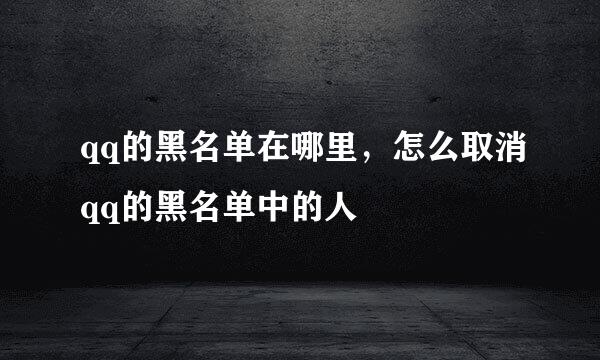 qq的黑名单在哪里，怎么取消qq的黑名单中的人