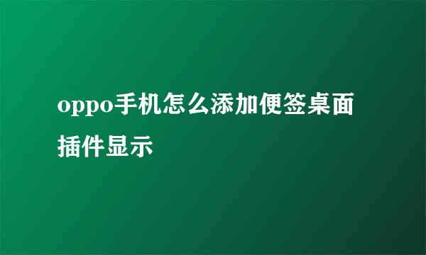 oppo手机怎么添加便签桌面插件显示