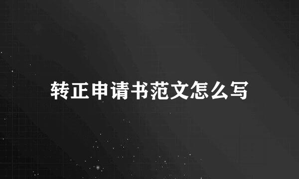 转正申请书范文怎么写