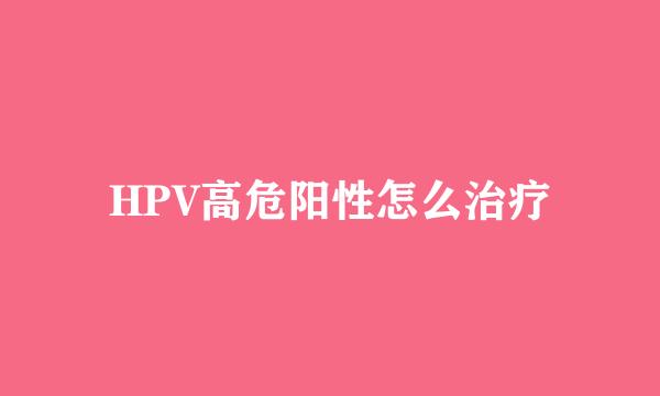 HPV高危阳性怎么治疗